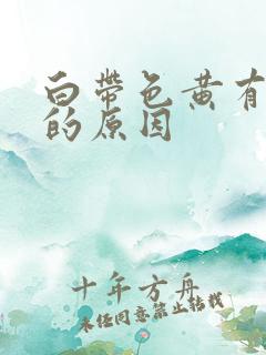 白带色黄有异味的原因