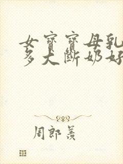 女宝宝母乳吃到多大断奶好呢