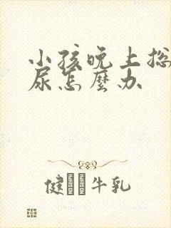 小孩晚上总是漏尿怎么办