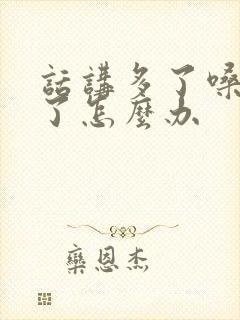 话讲多了嗓子哑了怎么办