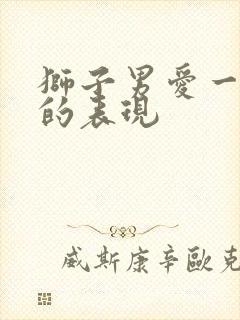 狮子男爱一个人的表现