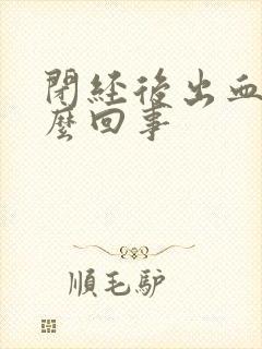 闭经后出血了怎么回事