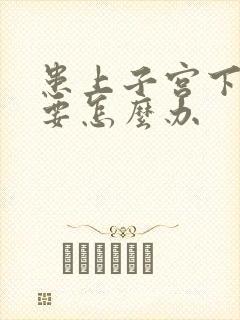 患上子宫下垂需要怎么办