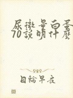 尿微量白蛋白高70说明什么问题