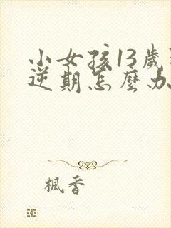 小女孩13岁叛逆期怎么办