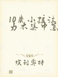 10岁小孩注意力不集中怎么治