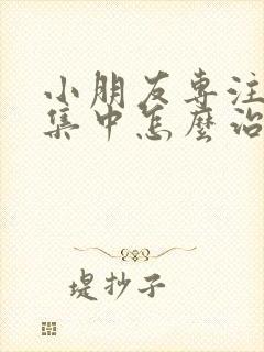 小朋友专注力不集中怎么治疗