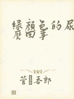 绿颜色的尿是怎么回事