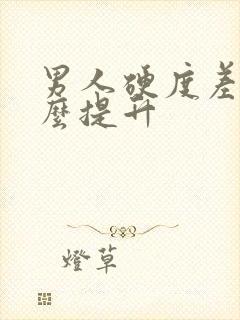 男人硬度差了怎么提升