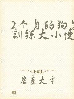 2个月的狗怎么训练大小便