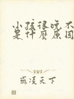 小孩很晚不睡觉是什么原因