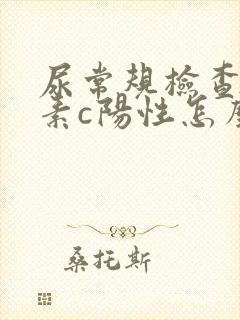 尿常规检查维生素c阳性怎么回事