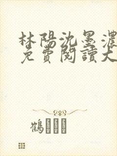 林阳沈墨浓小说免费阅读大结局