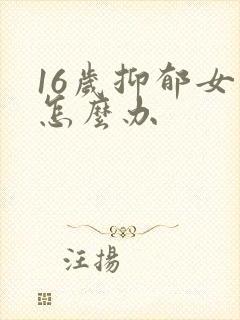 16岁抑郁女儿怎么办