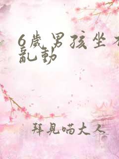 6岁男孩坐不住乱动