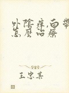 外阴痒,白带黄怎么治疗