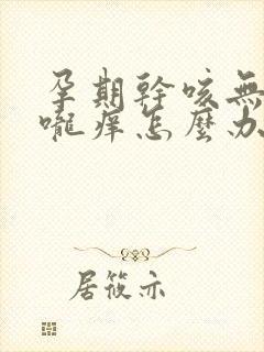 孕期干咳无痰喉咙痒怎么办