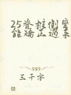 25脊椎侧弯还能矫正过来吗