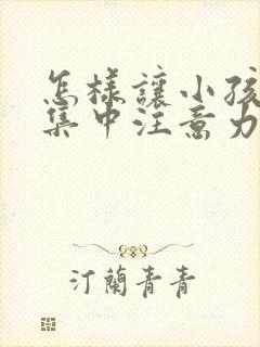 怎样让小孩上课集中注意力