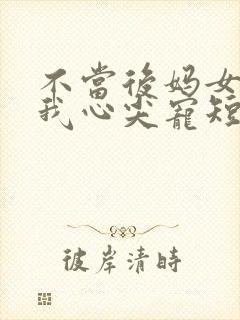 不当后妈女儿是我心尖宠短剧免费观看