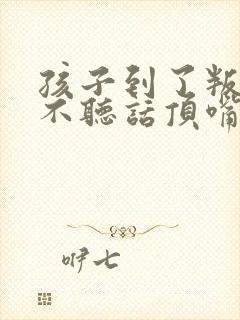 孩子到了叛逆期不听话顶嘴怎么教育