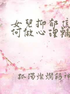 女儿抑郁焦虑如何做心理辅导