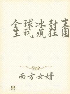 全球冰封末世重生我疯狂囤物资在线免费阅读