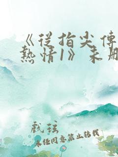 《从指尖传出的热情1》未删减