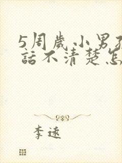 5周岁小男孩说话不清楚怎么办