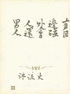 男人外边有了情人还会碰自己老婆吗