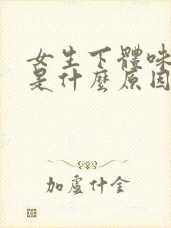 女生下体味道重是什么原因