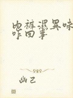 内裤湿异味重是咋回事