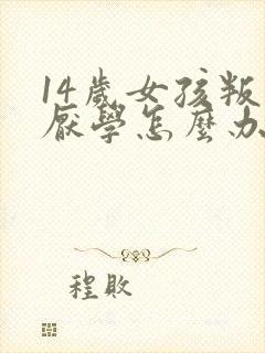 14岁女孩叛逆厌学怎么办