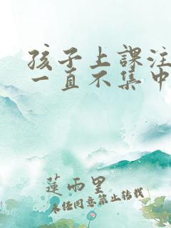 孩子上课注意力一直不集中