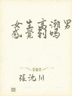 女生高潮男生会感觉到吗