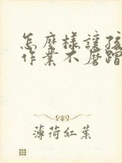 怎么样让孩子写作业不磨蹭