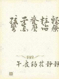 孩子脊柱轻微侧弯怎么治疗