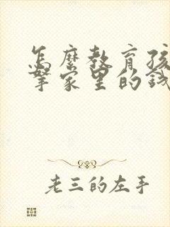 怎么教育孩子偷拿家里的钱