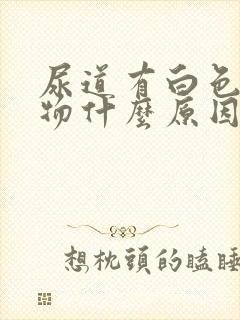 尿道有白色分泌物什么原因