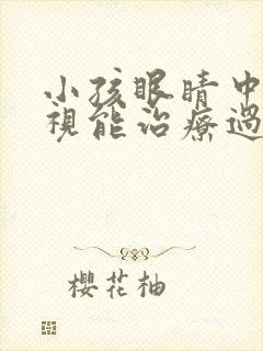 小孩眼睛中度近视能治疗过来吗