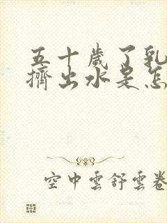 五十岁了乳头还挤出水是怎么回事