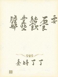 胆囊结石要注意哪些饮食