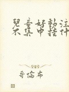 儿童好动注意力不集中挂什么科