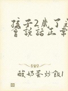 孩子2岁了还不会说话正常吗