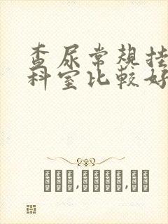 查尿常规挂什么科室比较好