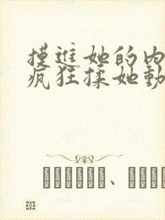 摸进她的内裤里疯狂揉她动视频