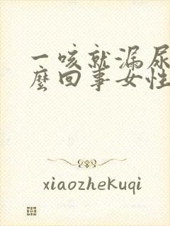 一咳就漏尿是怎么回事女性