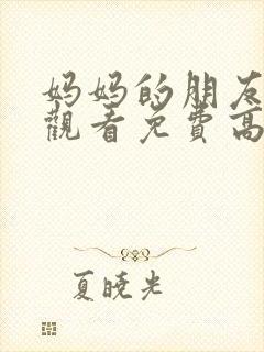 妈妈的朋友在线观看免费高清完整版