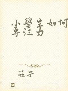 小学生如何提高专注力