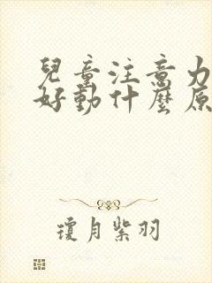 儿童注意力集中好动什么原因